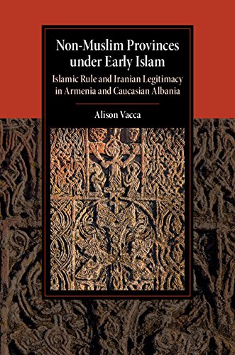 Nonmuslim Provinces Under Early Islam Islamic Rule And Iranian Legitimacy In Armenia And Caucasian Albania Alison Vacca