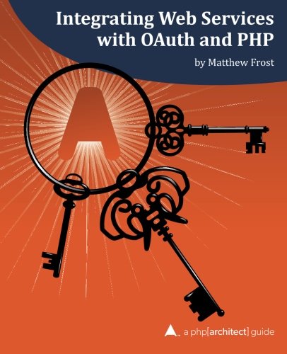Integrating Web Services With Oauth And Php A Phparchitect Guide 1st Edition Matthew Frost