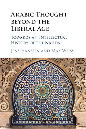 Arabic Thought Beyond The Liberal Age Towards An Intellectual History Of The Nahda Jens Hanssen
