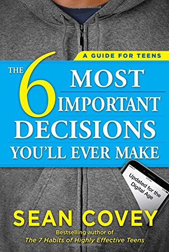 The 6 Most Important Decisions Youll Ever Make A Guide For Teens Updated For The Digital Age Sean Covey