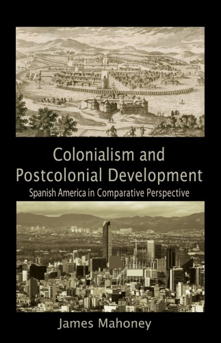 Colonialism And Postcolonial Development Spanish America In Comparative Perspective 1st Edition James Mahoney