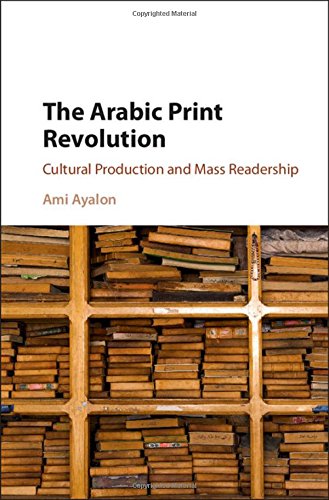 The Arabic Print Revolution Cultural Production And Mass Readership Ami Ayalon