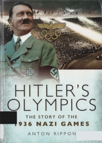 Hitlers Olympics The Story Of The 1936 Nazi Games Anton Rippon