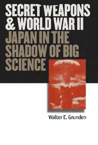 Secret Weapons And World War Ii Japan In The Shadow Of Big Science Walter E Grunden