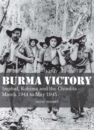 Burma Victory Imphal Kohima And The Chindits March 1944 To May 1945 David Rooney