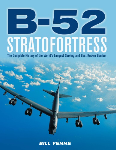 B52 Stratofortress The Complete History Of The Worlds Longest Serving And Best Known Bomber Bill Yenne