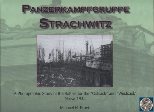 Panzerkampfgruppe Strachwitz A Photographic Study Of The Battles For The Ostsack And Westsack Narva 1944 Michael H Pruett