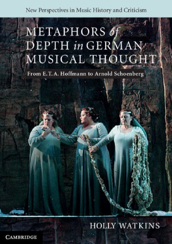 Metaphors Of Depth In German Musical Thought From E T A Hoffmann To Arnold Schoenberg Holly Watkins