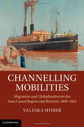 Channelling Mobilities Migration And Globalisation In The Suez Canal Region And Beyond 18691914 1st Valeska Huber