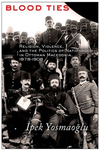 Blood Ties Religion Violence And The Politics Of Nationhood In Ottoman Macedonia 18781908 1st Edition Pek K Yosmaolu