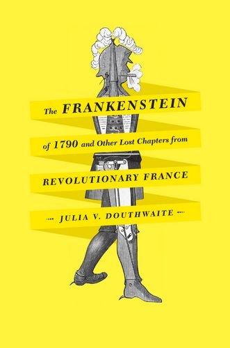 The Frankenstein Of 1790 And Other Lost Chapters From Revolutionary France Julia V Douthwaite