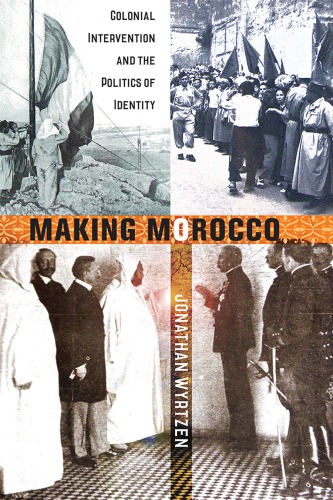 Making Morocco Colonial Intervention And The Politics Of Identity 1st Edition Jonathan Wyrtzen