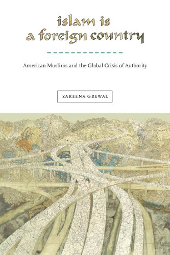 Islam Is A Foreign Country American Muslims And The Global Crisis Of Authority Zareena Grewal