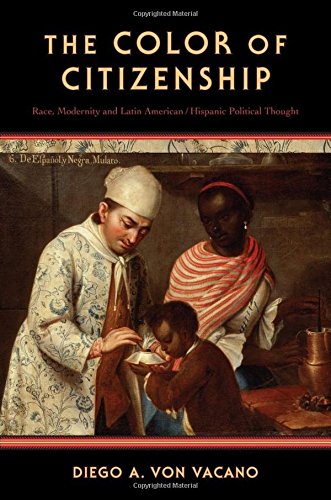 The Color Of Citizenship Race Modernity And Latin American Hispanic Political Thought 1st Edition Diego A Von Vacano