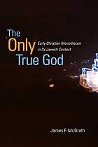 The Only True God Early Christian Monotheism In Its Jewish Context James Frank Mcgrath