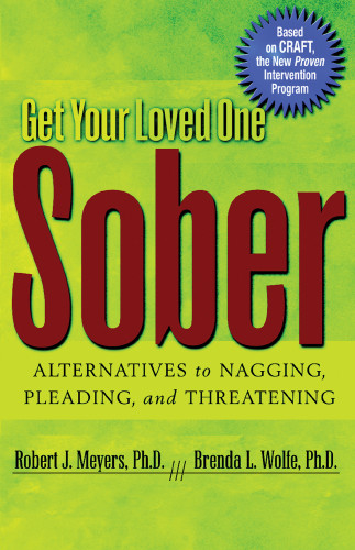 Get Your Loved One Sober Alternatives To Nagging Pleading And Threatening Robert J Meyers Brenda L Wolfe