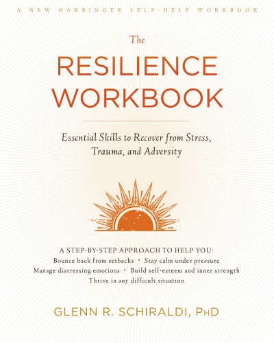 The Resilience Workbook Essential Skills To Recover From Stress Trauma And Adversity Glenn R Schiraldi