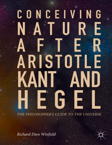 Conceiving Nature After Aristotle Kant And Hegel The Philosophers Guide To The Universe Winfield