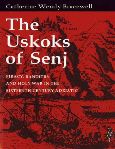 The Uskoks Of Senj Piracy Banditry And Holy War In The Sixteenthcentury Adriatic Catherine Wendy Bracewell