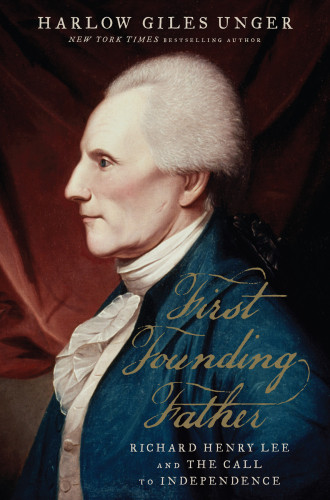 First Founding Father Richard Henry Lee And The Call To Independence Harlow Giles Unger