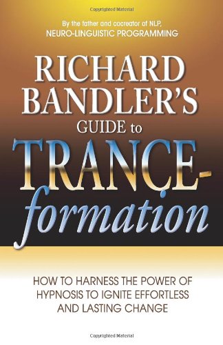 Richard Bandlers Guide To Tranceformation How To Harness The Power Of Hypnosis To Ignite Effortless And Lasting Change Richard Bandler