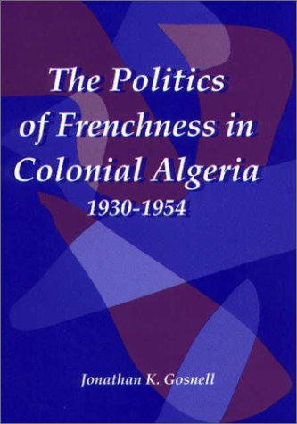 The Politics Of Frenchness In Colonial Algeria 19301954 Jonathan Gosnell