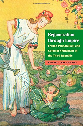 Regeneration Through Empire French Pronatalists And Colonial Settlement In The Third Republic Margaret Cook Andersen