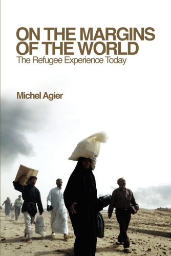 On The Margins Of The World The Refugee Experience Today 1st Edition Michel Agier