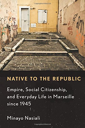 Native To The Republic Empire Social Citizenship And Everyday Life In Marseille Since 1945 1st Edition Minayo Nasiali