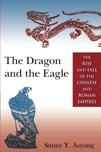 The Dragon And The Eagle The Rise And Fall Of The Chinese And Roman Empires Sunny Y Auyang