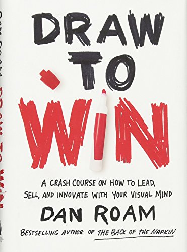 Draw To Win A Crash Course On How To Lead Sell And Innovate With Your Visual Mind Dan Roam