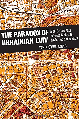 The Paradox Of Ukrainian Lviv A Borderland City Between Stalinists Nazis And Nationalists 1st Edition Tarik Cyril Amar