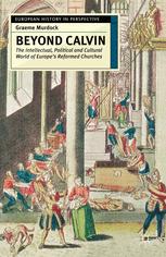 Beyond Calvin The Intellectual Political And Cultural World Of Europes Reformed Churches C 15401620 Graeme Murdock Auth