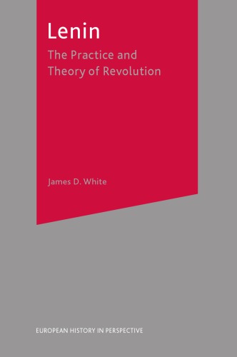 Lenin The Practice And Theory Of Revolution James D White Auth