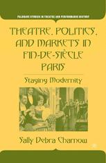 Theatre Politics And Markets In Findesicle Paris Staging Modernity 1st Edition Sally Debra Charnow Auth