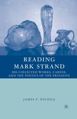 Reading Mark Strand His Collected Works Career And The Poetics Of The Privative 1st Edition James F Nicosia Auth
