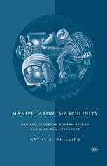 Manipulating Masculinity War And Gender In Modern British And American Literature 1st Edition Kathy J Phillips Auth