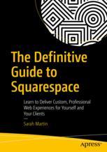 The Definitive Guide To Squarespace Learn To Deliver Custom Professional Web Experiences For Yourself And Your Clients 1st Edition Sarah Martin Auth
