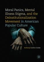 Moral Panics Mental Illness Stigma And The Deinstitutionalization Movement In American Popular Culture 1st Edition Anthony Carlton Cooke