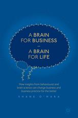 A Brain For Business A Brain For Life How Insights From Behavioural And Brain Science Can Change Business And Business Practice For The Better 1st Edition Shane Omara Auth