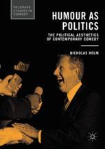 Humour As Politics The Political Aesthetics Of Contemporary Comedy 1st Edition Nicholas Holm Auth