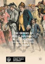 The Origins Of Public Diplomacy In Us Statecraft Uncovering A Forgotten Tradition 1st Edition Caitlin E Schindler Auth