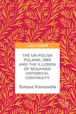 The Unpolish Poland 1989 And The Illusion Of Regained Historical Continuity 1st Edition Tomasz Kamusella Auth