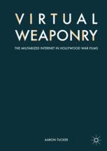 Virtual Weaponry The Militarized Internet In Hollywood War Films 1st Edition Aaron Tucker Auth