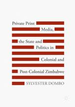 Private Print Media The State And Politics In Colonial And Postcolonial Zimbabwe 1st Edition Sylvester Dombo Auth