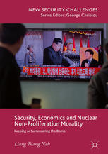 Security Economics And Nuclear Nonproliferation Morality Keeping Or Surrendering The Bomb 1st Edition Liang Tuang Nah Auth