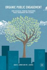Organic Public Engagement How Ecological Thinking Transforms Public Engagement With Science 1st Edition Adam S Lerner