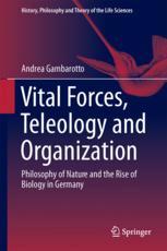 Vital Forces Teleology And Organization Philosophy Of Nature And The Rise Of Biology In Germany 1st Edition Andrea Gambarotto Auth