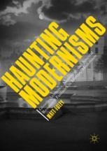 Haunting Modernisms Ghostly Aesthetics Mourning And Spectral Resistance Fantasies In Literary Modernism 1st Edition Matt Foley Auth