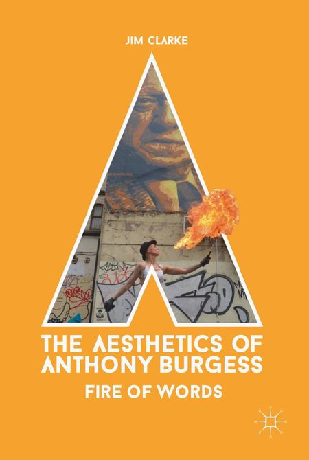 The Aesthetics Of Anthony Burgess Fire Of Words 1st Edition Jim Clarke